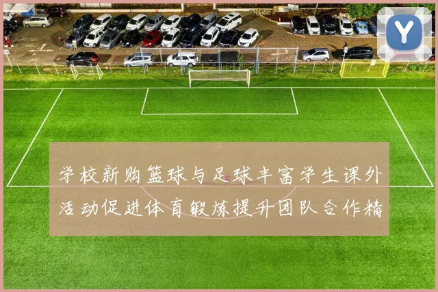 学校新购篮球与足球丰富学生课外活动促进体育锻炼提升团队合作精神
