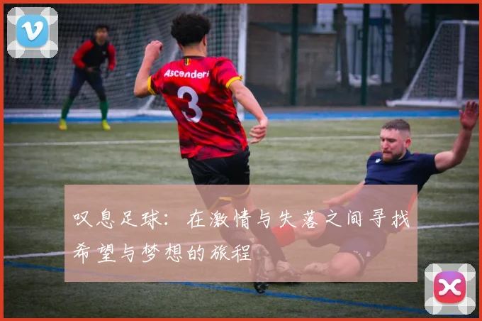 叹息足球：在激情与失落之间寻找希望与梦想的旅程