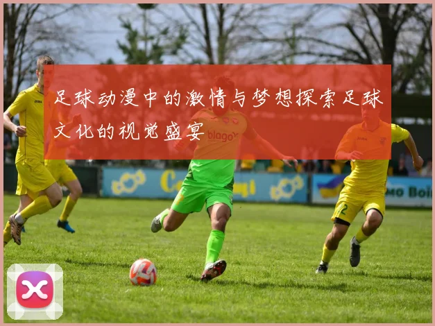 足球动漫中的激情与梦想探索足球文化的视觉盛宴