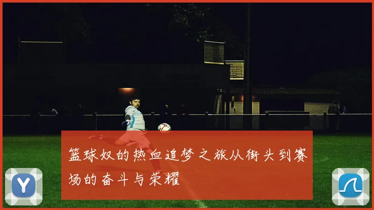 篮球奴的热血追梦之旅从街头到赛场的奋斗与荣耀