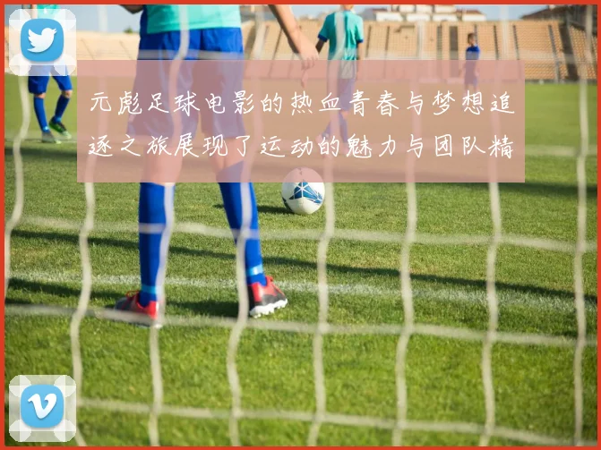 元彪足球电影的热血青春与梦想追逐之旅展现了运动的魅力与团队精神